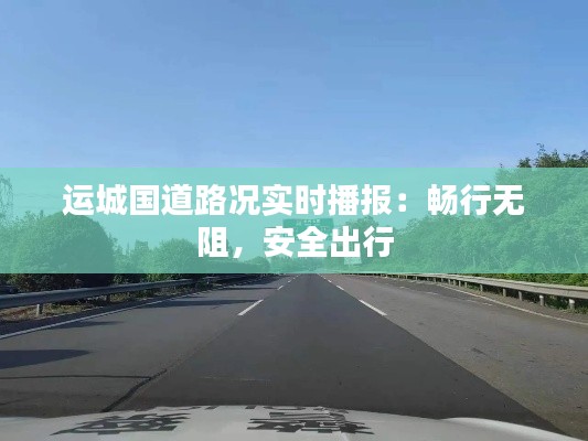 运城国道路况实时播报：畅行无阻，安全出行