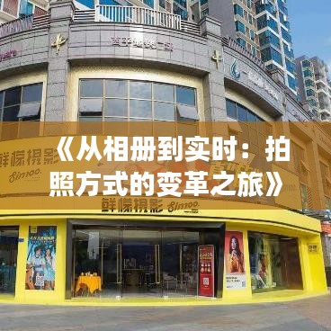 《从相册到实时：拍照方式的变革之旅》