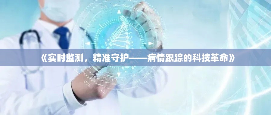 《实时监测，精准守护——病情跟踪的科技革命》