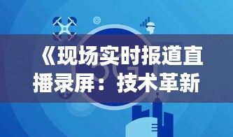 《现场实时报道直播录屏：技术革新下的媒体新纪元》