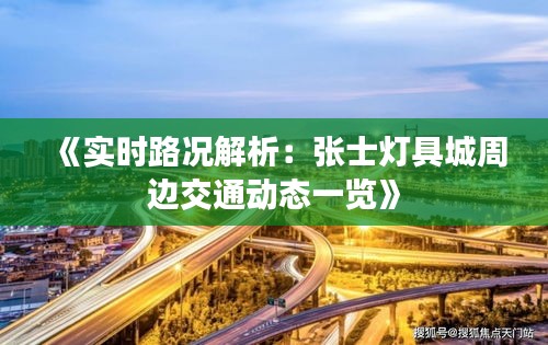 《实时路况解析：张士灯具城周边交通动态一览》