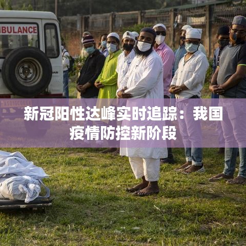 新冠阳性达峰实时追踪：我国疫情防控新阶段
