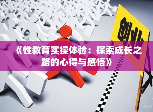 《性教育实操体验：探索成长之路的心得与感悟》