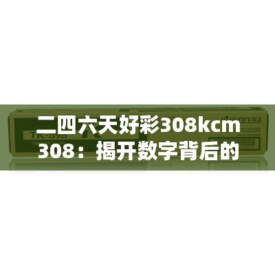 二四六天好彩308kcm308：揭开数字背后的神秘面纱