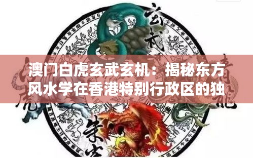 澳门白虎玄武玄机：揭秘东方风水学在香港特别行政区的独特魅力