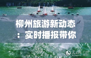 柳州旅游新动态：实时播报带你领略柳州魅力