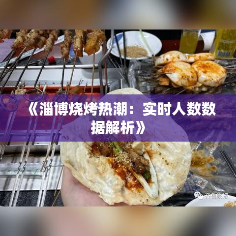《淄博烧烤热潮：实时人数数据解析》