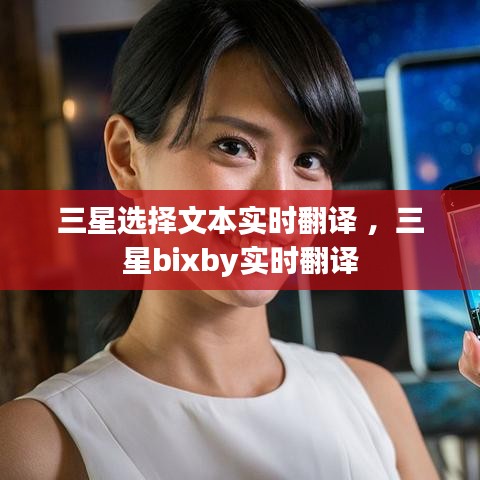 三星选择文本实时翻译 ，三星bixby实时翻译