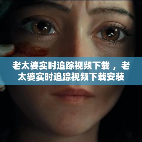 老太婆实时追踪视频下载 ，老太婆实时追踪视频下载安装