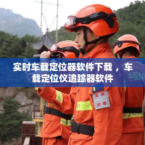 实时车载定位器软件下载 ，车载定位仪追踪器软件