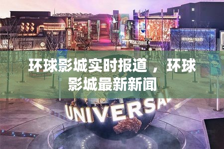 环球影城实时报道 ，环球影城最新新闻