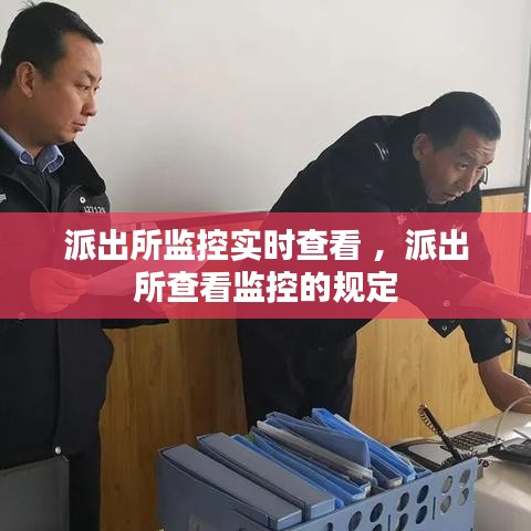 派出所监控实时查看 ，派出所查看监控的规定