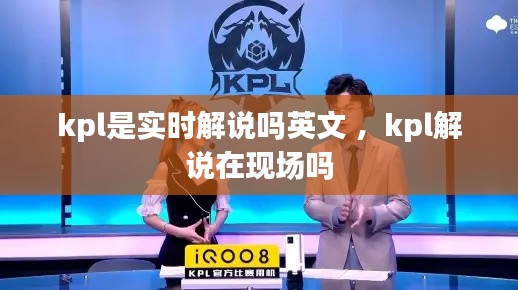 kpl是实时解说吗英文 ，kpl解说在现场吗