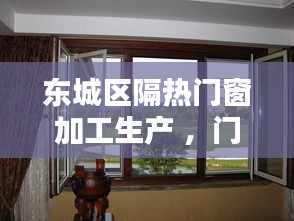 东城区隔热门窗加工生产 ，门窗隔热材料