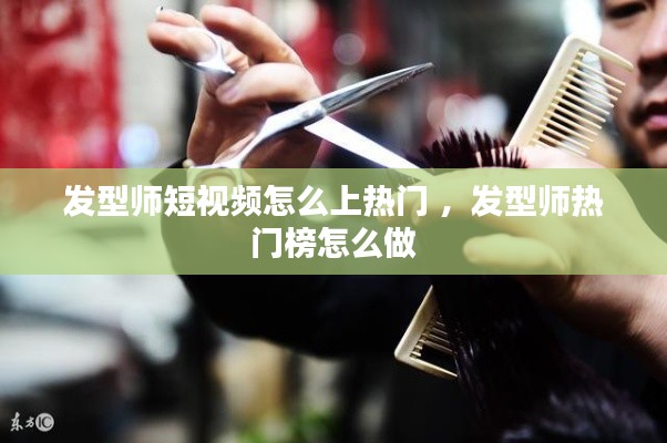 发型师短视频怎么上热门 ，发型师热门榜怎么做