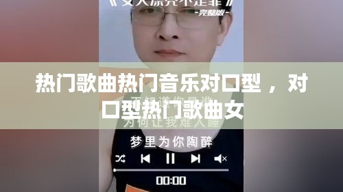 热门歌曲热门音乐对口型 ，对口型热门歌曲女