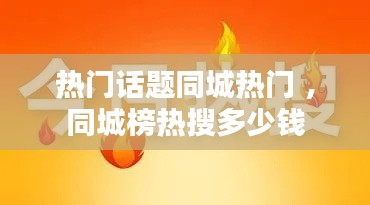 热门话题同城热门 ，同城榜热搜多少钱