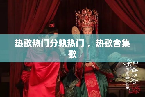热歌热门分孰热门 ，热歌合集歌