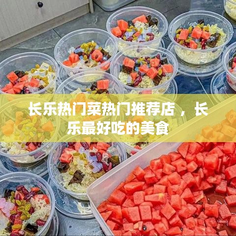 长乐热门菜热门推荐店 ，长乐最好吃的美食