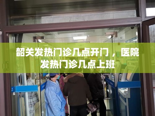 韶关发热门诊几点开门 ，医院发热门诊几点上班
