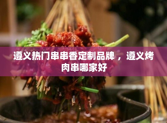 遵义热门串串香定制品牌 ，遵义烤肉串哪家好