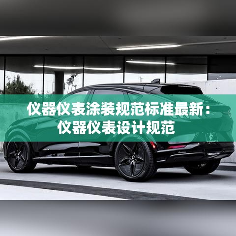 仪器仪表涂装规范标准最新：仪器仪表设计规范 