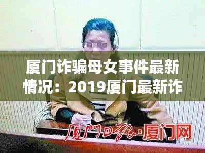 厦门诈骗母女事件最新情况：2019厦门最新诈骗案 