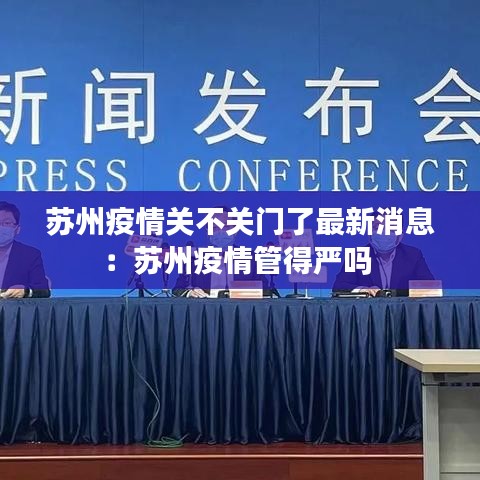 苏州疫情关不关门了最新消息：苏州疫情管得严吗 