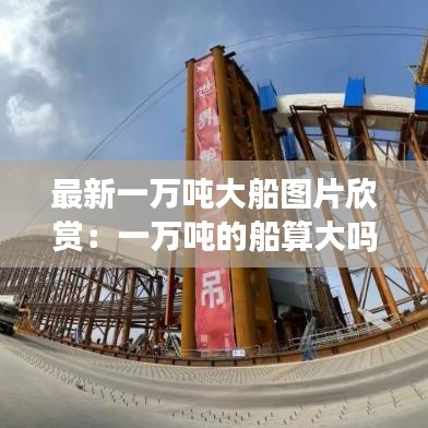 最新一万吨大船图片欣赏：一万吨的船算大吗 