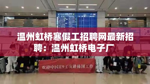 温州虹桥寒假工招聘网最新招聘：温州虹桥电子厂 