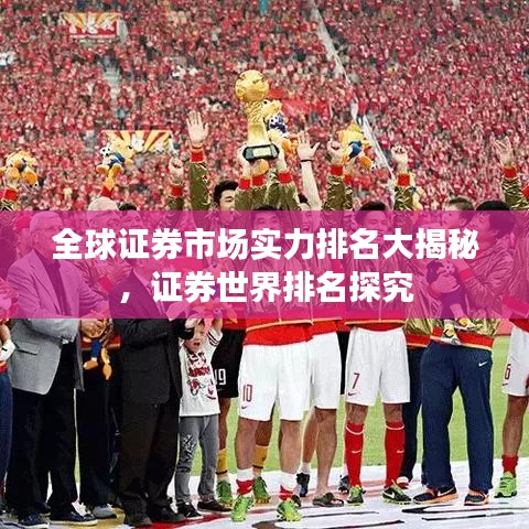 全球证券市场实力排名大揭秘，证券世界排名探究
