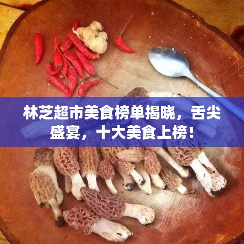 林芝超市美食榜单揭晓，舌尖盛宴，十大美食上榜！