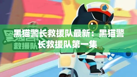 黑猫警长救援队最新：黑猫警长救援队第一集 