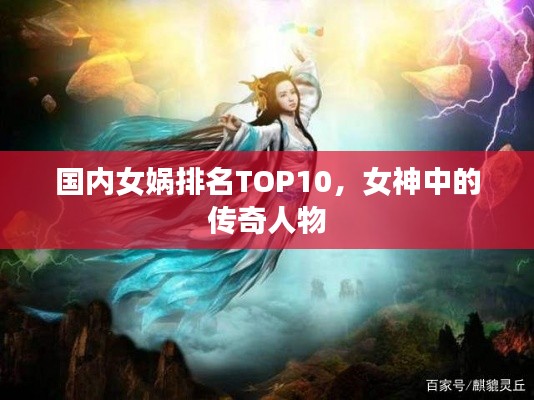国内女娲排名TOP10，女神中的传奇人物