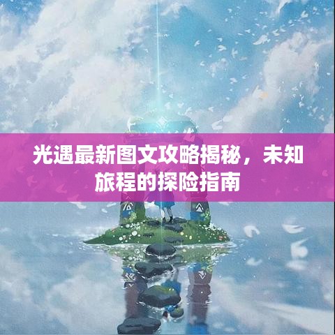 光遇最新图文攻略揭秘，未知旅程的探险指南