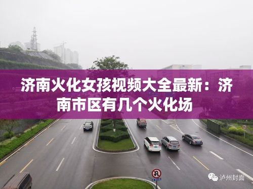 济南火化女孩视频大全最新：济南市区有几个火化场 