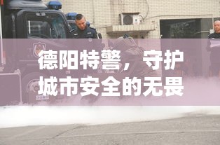 德阳特警，守护城市安全的无畏战士