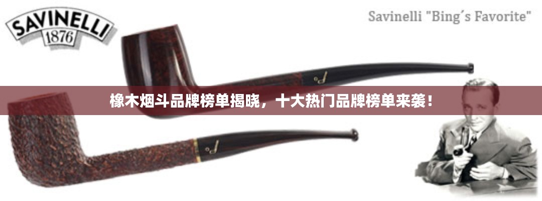 橡木烟斗品牌榜单揭晓，十大热门品牌榜单来袭！