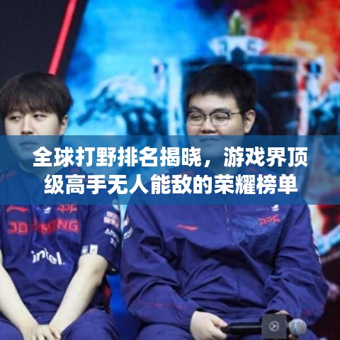 全球打野排名揭晓，游戏界顶级高手无人能敌的荣耀榜单