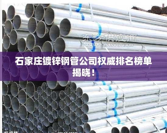 石家庄镀锌钢管公司权威排名榜单揭晓！