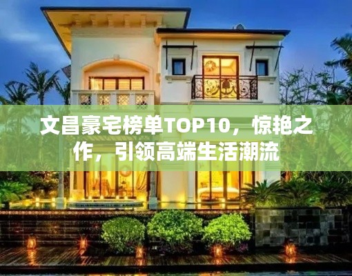 文昌豪宅榜单TOP10，惊艳之作，引领高端生活潮流