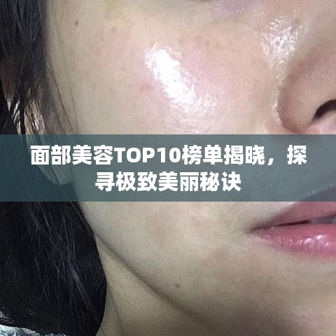 面部美容TOP10榜单揭晓，探寻极致美丽秘诀