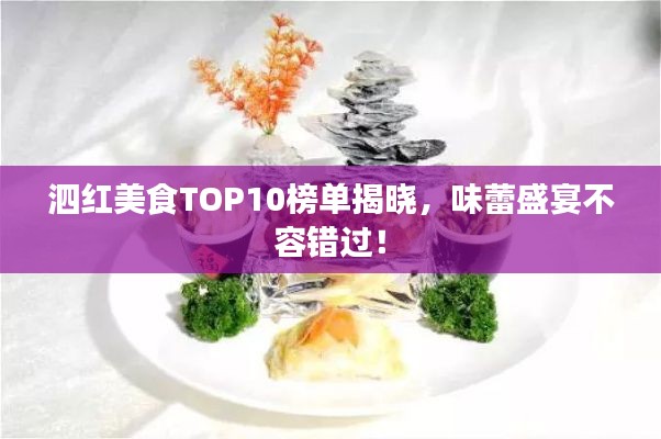 泗红美食TOP10榜单揭晓，味蕾盛宴不容错过！