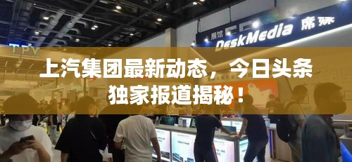 上汽集团最新动态，今日头条独家报道揭秘！