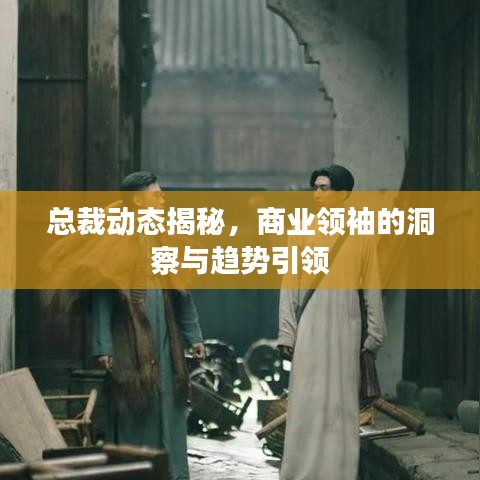 总裁动态揭秘，商业领袖的洞察与趋势引领