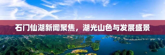 石门仙湖新闻聚焦，湖光山色与发展盛景
