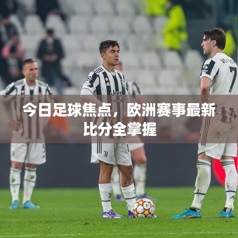 今日足球焦点，欧洲赛事最新比分全掌握