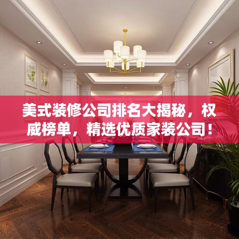 美式装修公司排名大揭秘，权威榜单，精选优质家装公司！