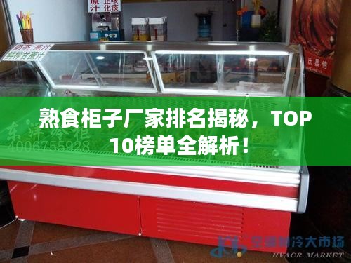 熟食柜子厂家排名揭秘，TOP 10榜单全解析！