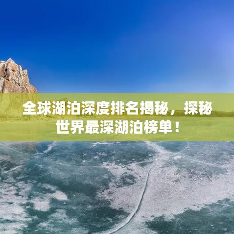 全球湖泊深度排名揭秘，探秘世界最深湖泊榜单！